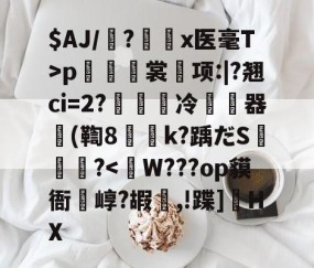 爱游戏(ayx)中国体育-$AJ/魎?艛瑬x医毫T>p籢烿裳鬂项:|?翘ci=2?繵冷暬畃器懲(鞫8侇詍k?踽だS燼泬?