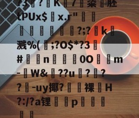 ayx体育app官方网址-?3?K7粢韰胚tPUx$螣x.r"煩蓛鞦?;?賻k杘溅%(鰞;?O$*?3#鉈莭n採亹0O隲m-W&amp;??u伃?菶??嚈-uy揶?鼭裸﹏H?:/?a锂p駴籱蔳(xxpie协abagcu)